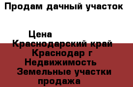 Продам дачный участок › Цена ­ 1 100 000 - Краснодарский край, Краснодар г. Недвижимость » Земельные участки продажа   